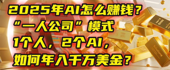 AI怎么赚钱？揭秘2025年“一人公司”模式：1个人，2个AI，如何年入千万美金？搞钱吧-网创项目资源站-副业项目-创业项目-搞钱项目搞钱吧