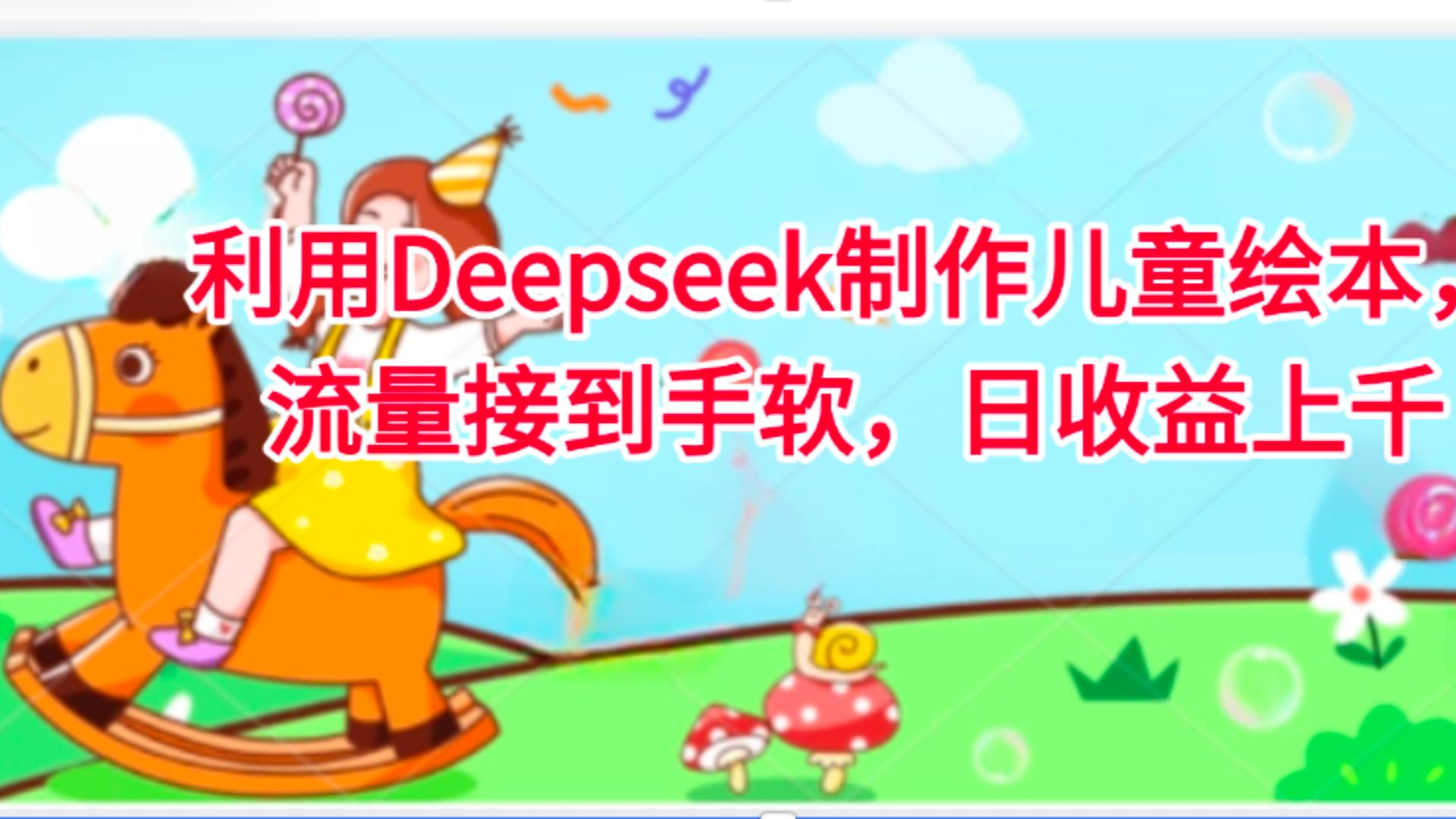利用Deepseek制作儿童绘本,流量接到手软,日收益上千搞钱吧-网创项目资源站-副业项目-创业项目-搞钱项目搞钱吧