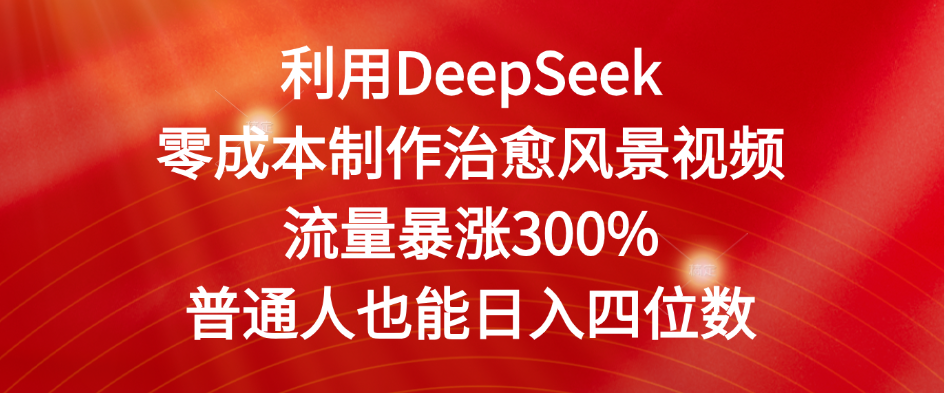 利用DeepSeek零成本制作治愈风景视频，流量暴涨300%。普通人也能日入四位数搞钱吧-网创项目资源站-副业项目-创业项目-搞钱项目搞钱吧