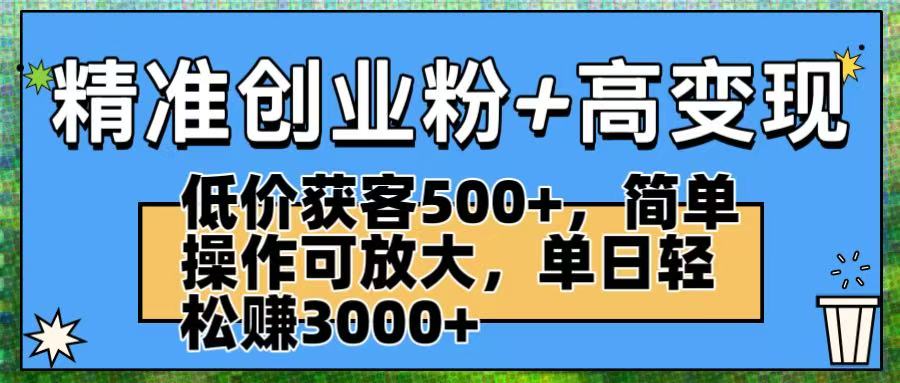 精准创业粉+高变现:低价获客500+,简单操作可放大,单日轻松赚3000+搞钱吧-网创项目资源站-副业项目-创业项目-搞钱项目搞钱吧