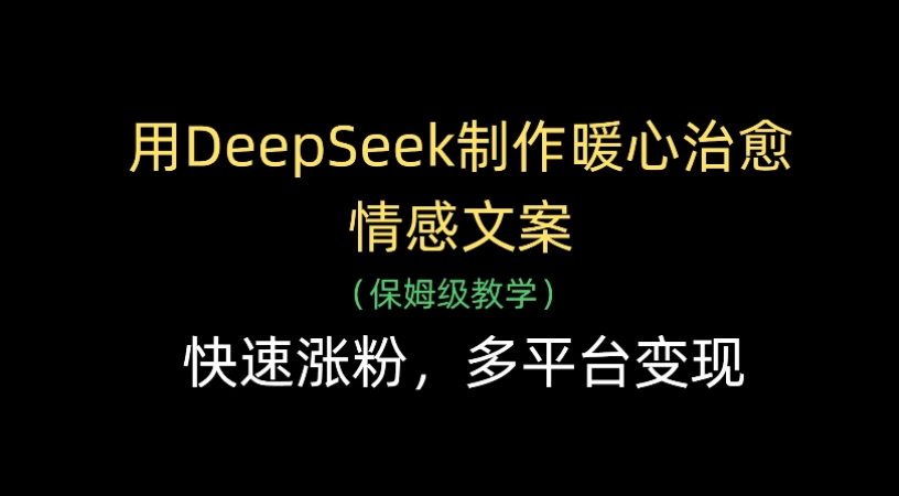 用Deepseek制作暖心治愈情感文案(保姆级教学)快速涨粉，多平台变现搞钱吧-网创项目资源站-副业项目-创业项目-搞钱项目搞钱吧