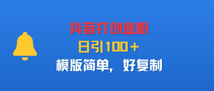 抖音打创业粉，日引100＋，模版简单，好复制搞钱吧-网创项目资源站-副业项目-创业项目-搞钱项目搞钱吧