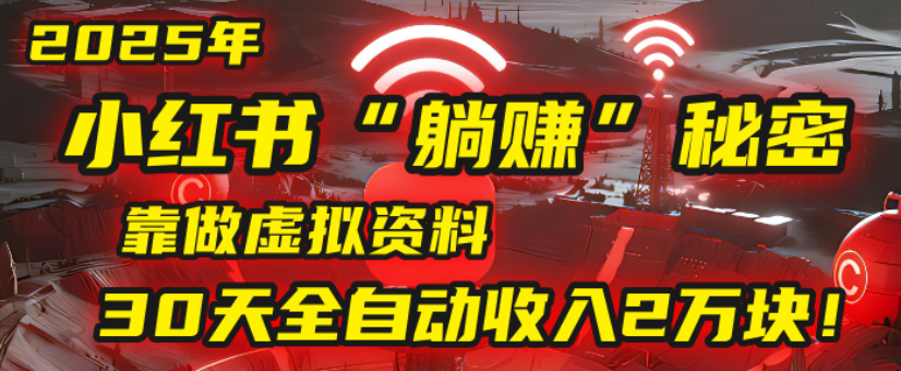 2025小红书虚拟项目,靠做虚拟资料30天全自动收入2万块搞钱吧-网创项目资源站-副业项目-创业项目-搞钱项目搞钱吧