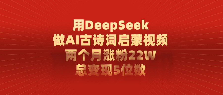 用DeepSeek做,AI古诗词启蒙视频,两个月涨粉22W,总变现5位数搞钱吧-网创项目资源站-副业项目-创业项目-搞钱项目搞钱吧