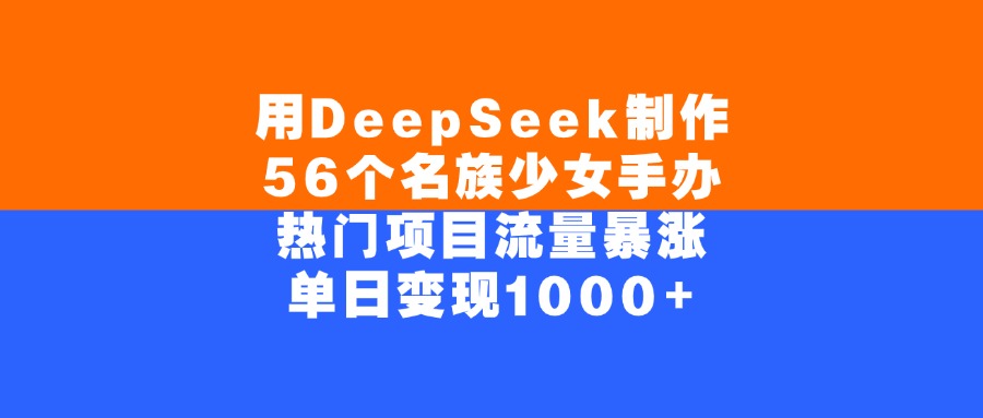 用DeepSeek制作，56个名族少女手办，热门项目流量暴涨，单日变现1000+搞钱吧-网创项目资源站-副业项目-创业项目-搞钱项目搞钱吧
