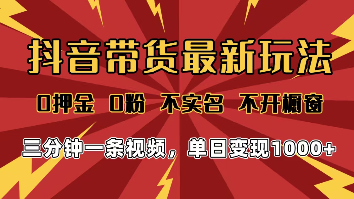 2025年抖音带货最新玩法，0押金0粉，不实名，不开橱窗，单日变现1000➕，小白最快当天见收益搞钱吧-网创项目资源站-副业项目-创业项目-搞钱项目搞钱吧