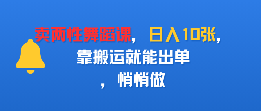 卖两性舞蹈课,日入10张,靠搬运就能出单,悄悄做搞钱吧-网创项目资源站-副业项目-创业项目-搞钱项目搞钱吧