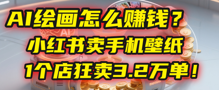 AI绘画怎么赚钱？2025年“手机壁纸”项目：0成本，1个店狂卖3.2万单！(小红书)搞钱吧-网创项目资源站-副业项目-创业项目-搞钱项目搞钱吧