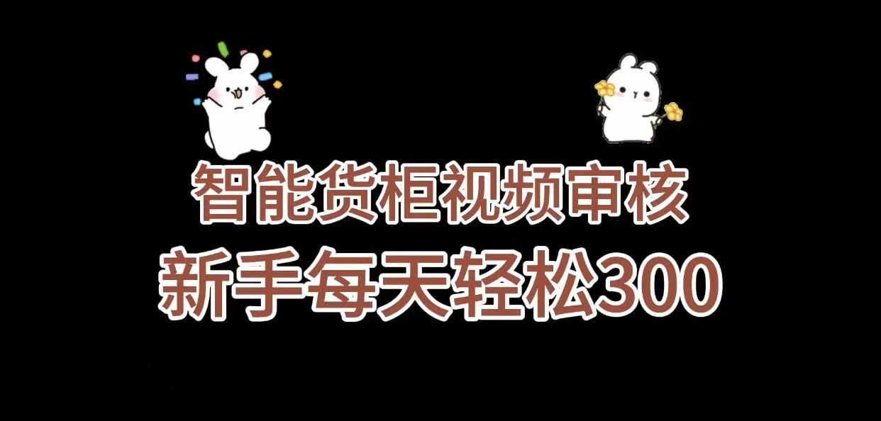 《智能货柜视频审核，几秒一单，多劳多得，新人小白一天轻松 300+，零门槛》搞钱吧-网创项目资源站-副业项目-创业项目-搞钱项目搞钱吧