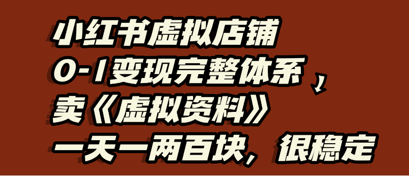 小红书虚拟店铺0-1变现完整体系，虚拟资料，一天一两百块，很稳定搞钱吧-网创项目资源站-副业项目-创业项目-搞钱项目搞钱吧