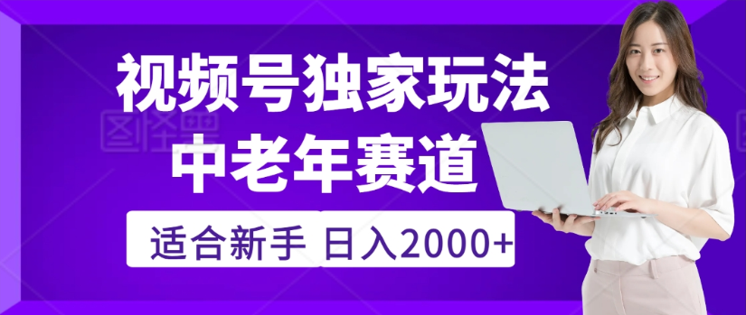 2025年视频号老年养生赛道惊现神技，零门槛搬运，日进斗金 2000+疯传独家秘籍！搞钱吧-网创项目资源站-副业项目-创业项目-搞钱项目搞钱吧