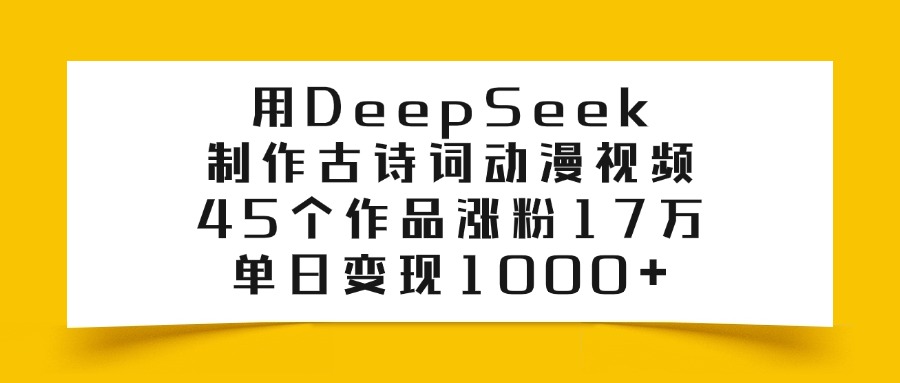 利用DeepSeek制作古诗词动漫视频，45个作品涨粉17万，单日变现1000+搞钱吧-网创项目资源站-副业项目-创业项目-搞钱项目搞钱吧
