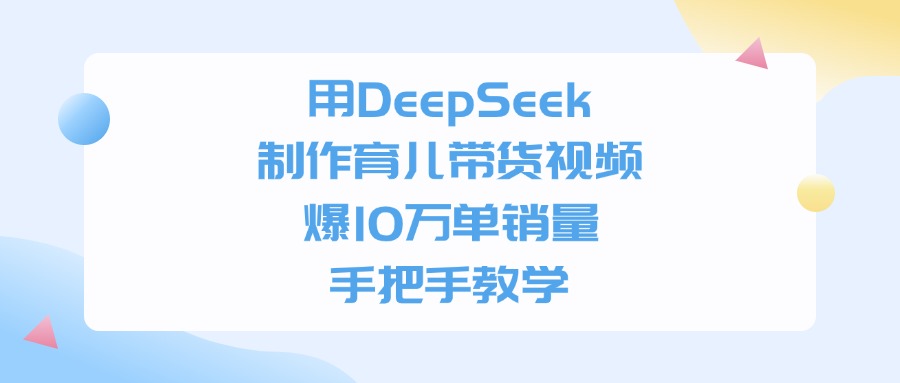 利用DeepSeek制作育儿带货视频,爆10万单销量,手把手教学搞钱吧-网创项目资源站-副业项目-创业项目-搞钱项目搞钱吧