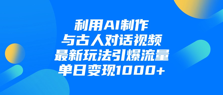 利用AI制作和古人对话的视频，最新玩法引爆流量，单日变现1000+搞钱吧-网创项目资源站-副业项目-创业项目-搞钱项目搞钱吧