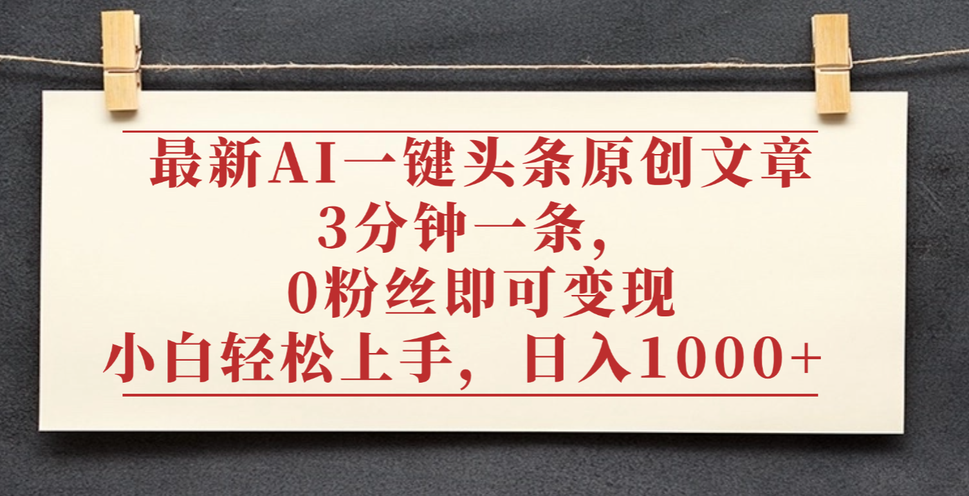 最新AI一键头条原创文章，3分钟一条，0粉丝即可变现，日入1000+搞钱吧-网创项目资源站-副业项目-创业项目-搞钱项目搞钱吧