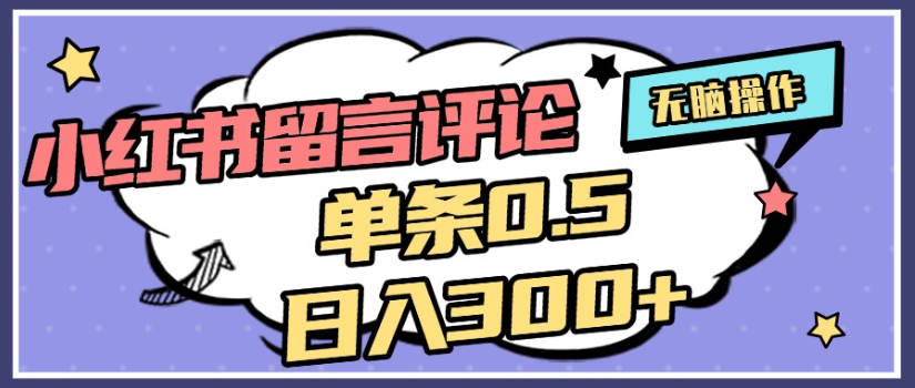 2025年最新小红书评论单条0.5元，日入300＋，无上限，详细操作流程搞钱吧-网创项目资源站-副业项目-创业项目-搞钱项目搞钱吧
