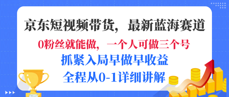 京东短视频带货,最新蓝海赛道,发视频长尾流量,未来几年躺赚被动收益,全程从0-1详细讲解搞钱吧-网创项目资源站-副业项目-创业项目-搞钱项目搞钱吧