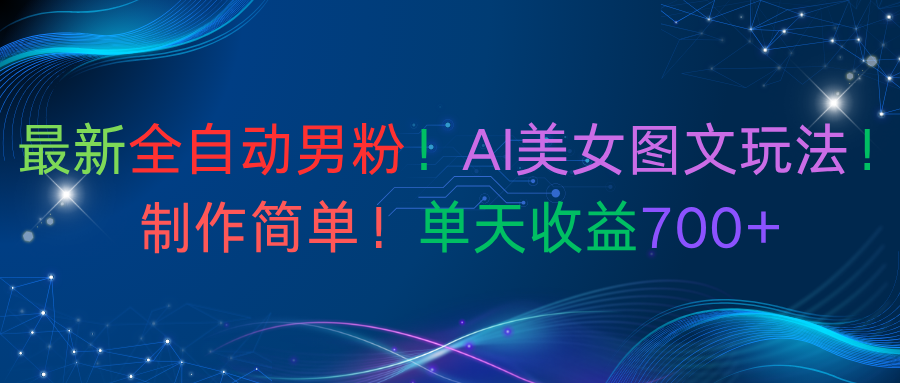 最新全自动男粉！AI美女图文玩法！制作简单！单天收益700+搞钱吧-网创项目资源站-副业项目-创业项目-搞钱项目搞钱吧