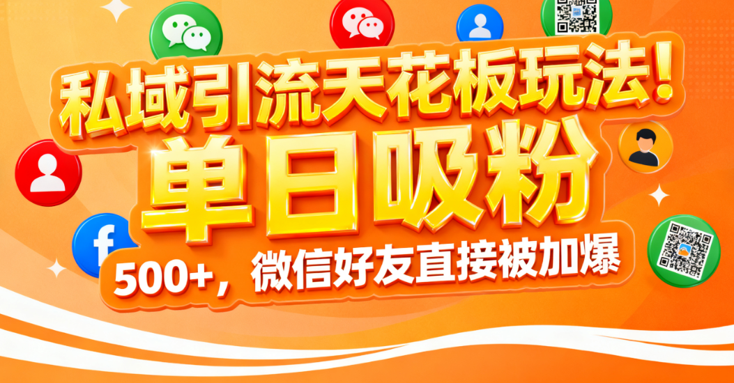 私域引流天花板玩法！单日吸粉 500+，微信好友直接被加爆搞钱吧-网创项目资源站-副业项目-创业项目-搞钱项目搞钱吧