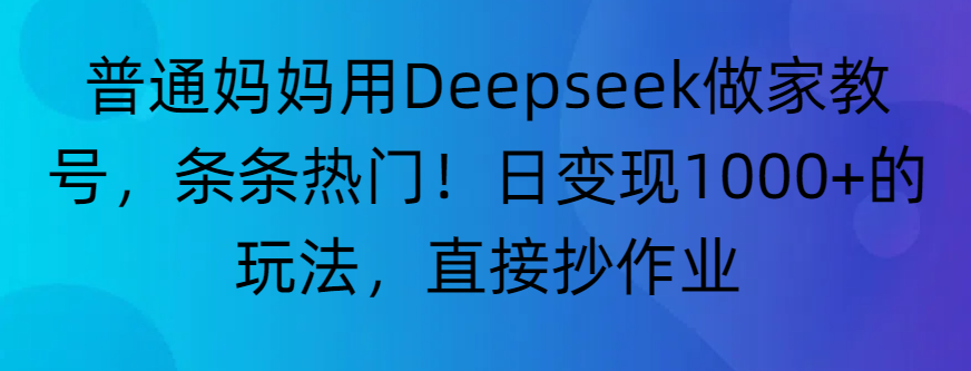 “普通妈妈用Deepseek做家教号，条条热门！日变现1000+的玩法，直接抄作业”搞钱吧-网创项目资源站-副业项目-创业项目-搞钱项目搞钱吧