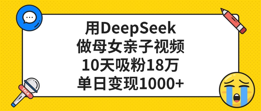 利用DeepSeek生成母女亲子视频，10天吸粉18万，单日变现1000+搞钱吧-网创项目资源站-副业项目-创业项目-搞钱项目搞钱吧
