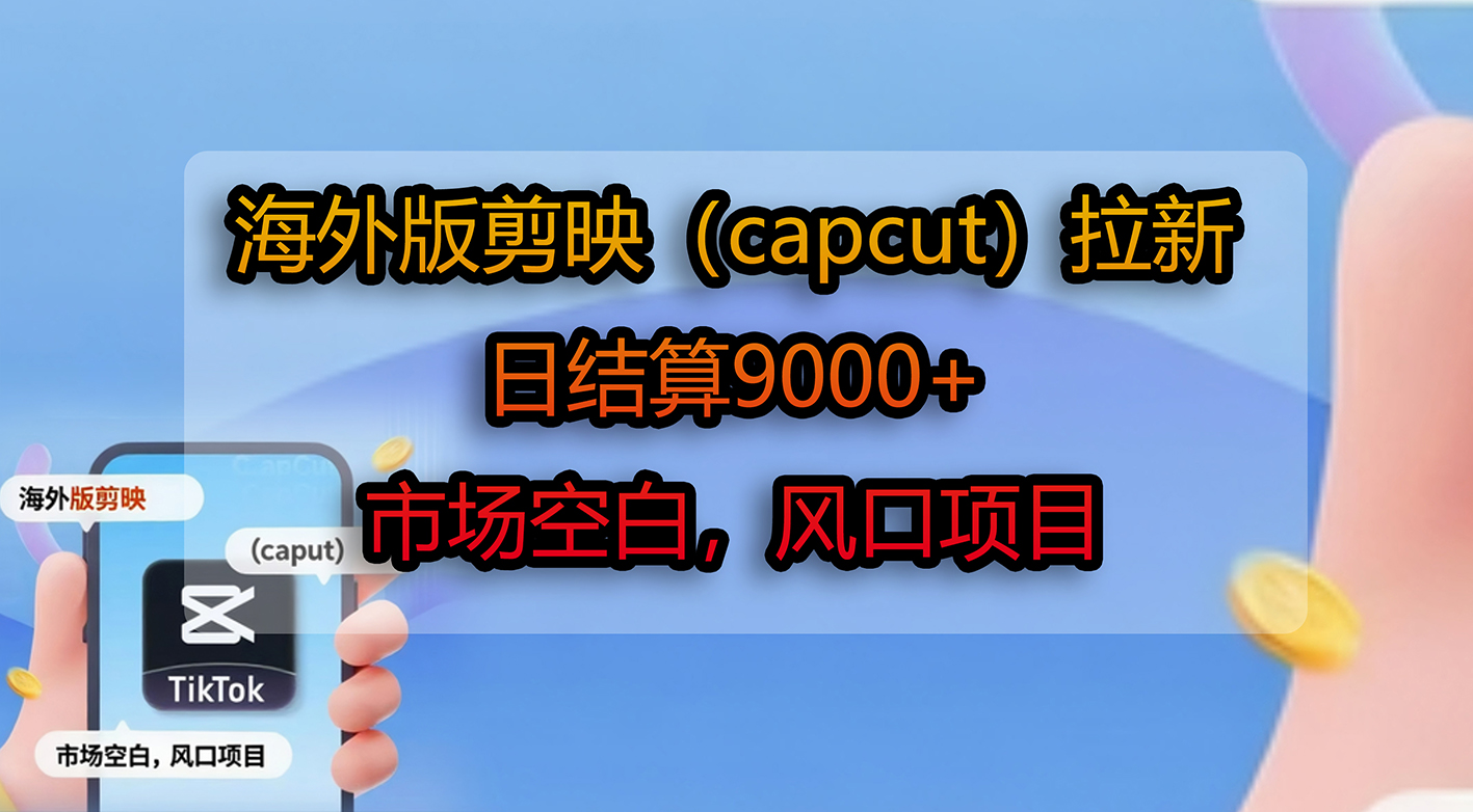 海外版剪映（capcut）拉新，日结算9000+，市场空白，风口项目搞钱吧-网创项目资源站-副业项目-创业项目-搞钱项目搞钱吧