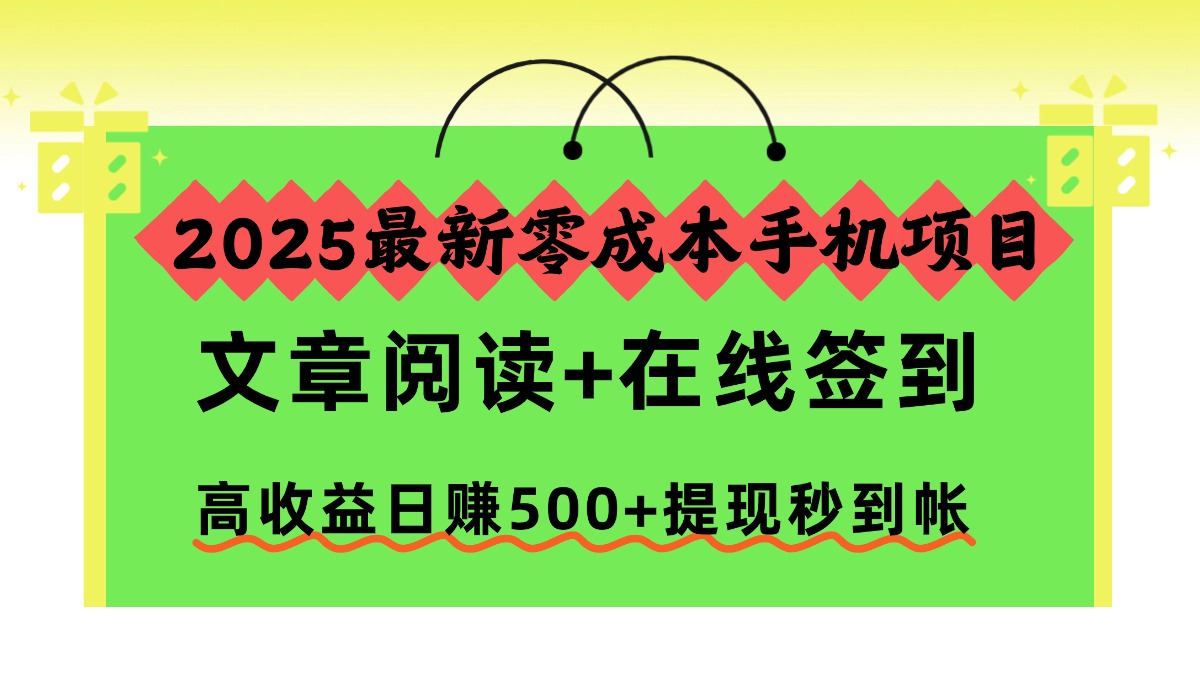 2025最新零成本手机项目，文章阅读+在线签到，高收益日赚500+提现秒到帐搞钱吧-网创项目资源站-副业项目-创业项目-搞钱项目搞钱吧