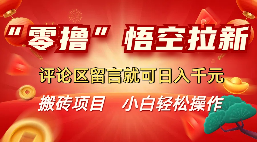 “零撸”悟空拉新玩法，评论区留言就可日入千元搞钱吧-网创项目资源站-副业项目-创业项目-搞钱项目搞钱吧