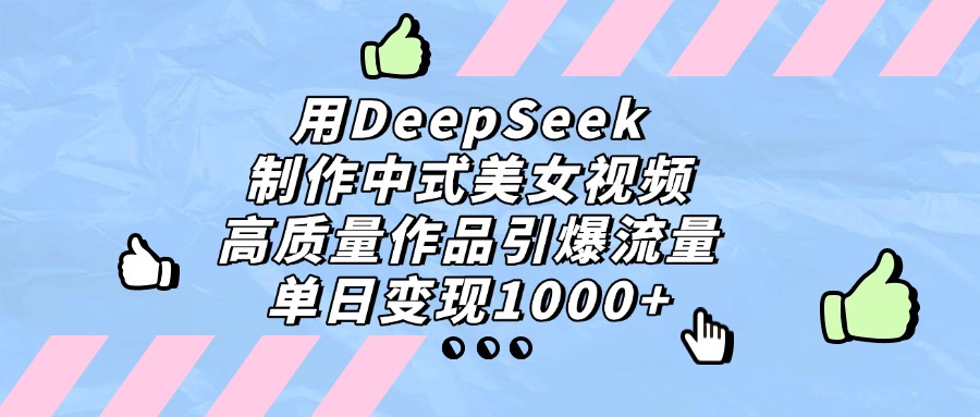 用DeepSeek制作，中式美女视频，高质量作品引爆流量！单日变现1000+搞钱吧-网创项目资源站-副业项目-创业项目-搞钱项目搞钱吧