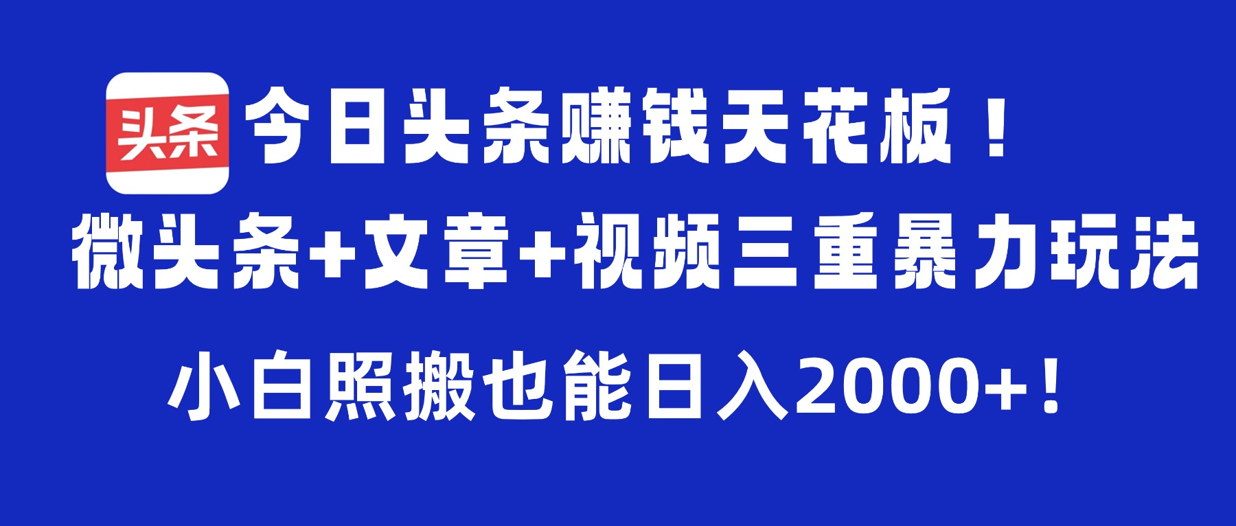 今日头条赚钱天花板！微头条+文章+视频三重暴力玩法，小白照搬也能日入2000+搞钱吧-网创项目资源站-副业项目-创业项目-搞钱项目搞钱吧