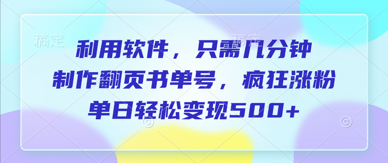 利用软件，作翻页书单号，只需几分钟，制疯狂涨粉，单日轻松变现500+搞钱吧-网创项目资源站-副业项目-创业项目-搞钱项目搞钱吧