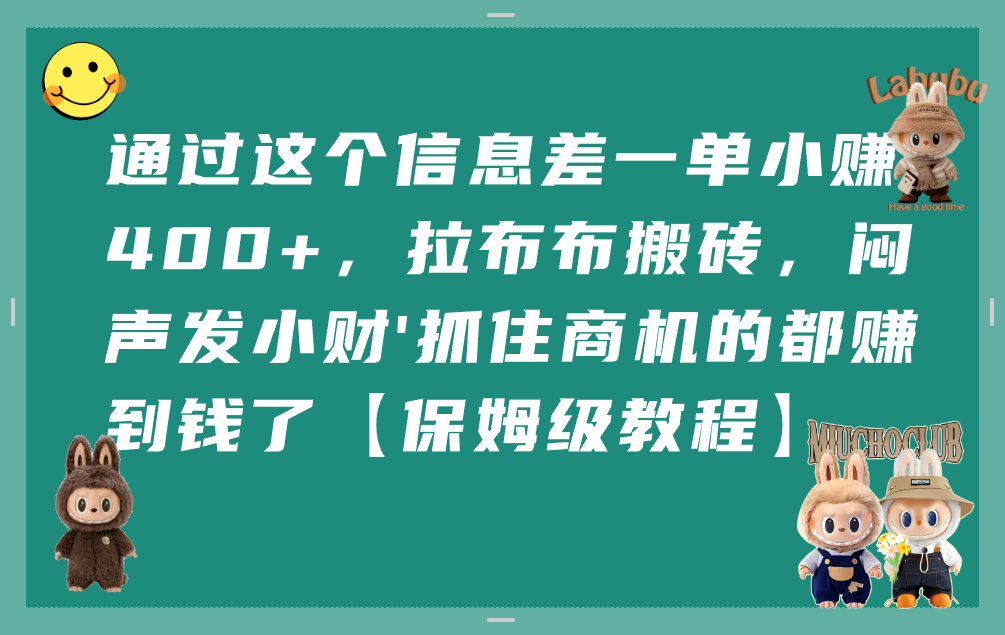 通过这个信息差一单小赚400+，拉布布搬砖，闷声发小财，抓住商机的都赚到钱了【保姆级教程】搞钱吧-网创项目资源站-副业项目-创业项目-搞钱项目搞钱吧