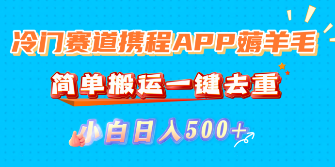 冷门赛道携程APP薅羊毛，简单搬运一键去重，小白日入500+搞钱吧-网创项目资源站-副业项目-创业项目-搞钱项目搞钱吧