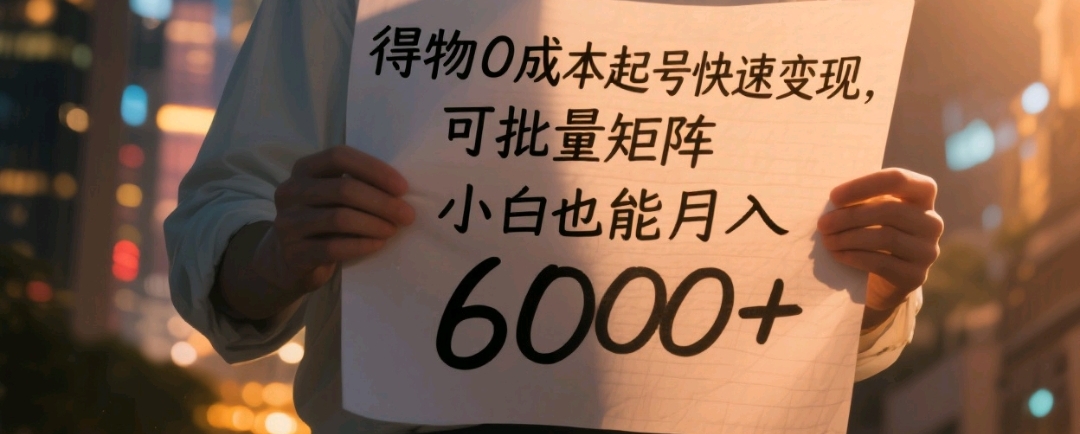 得物0成本起号快速变现，可批量矩阵，小白也能月入6000+搞钱吧-网创项目资源站-副业项目-创业项目-搞钱项目搞钱吧