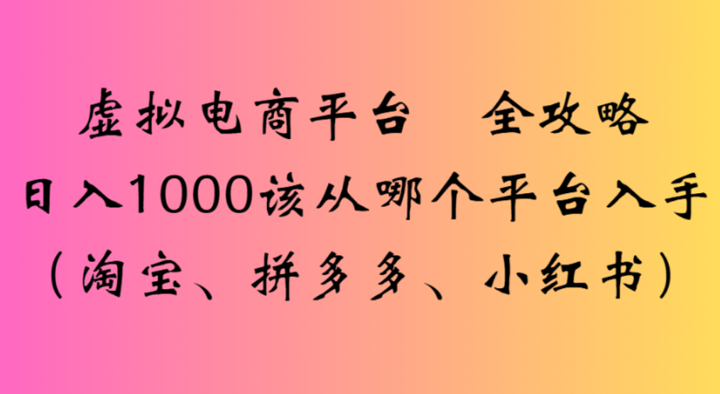 虚拟电商平台,该从哪个平台入手(淘宝、拼多多、小红书)全攻略日入1000搞钱吧-网创项目资源站-副业项目-创业项目-搞钱项目搞钱吧