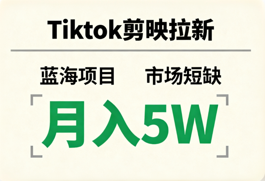 Tiktok剪映拉新,蓝海项目,市场短缺,月入5W+搞钱吧-网创项目资源站-副业项目-创业项目-搞钱项目搞钱吧