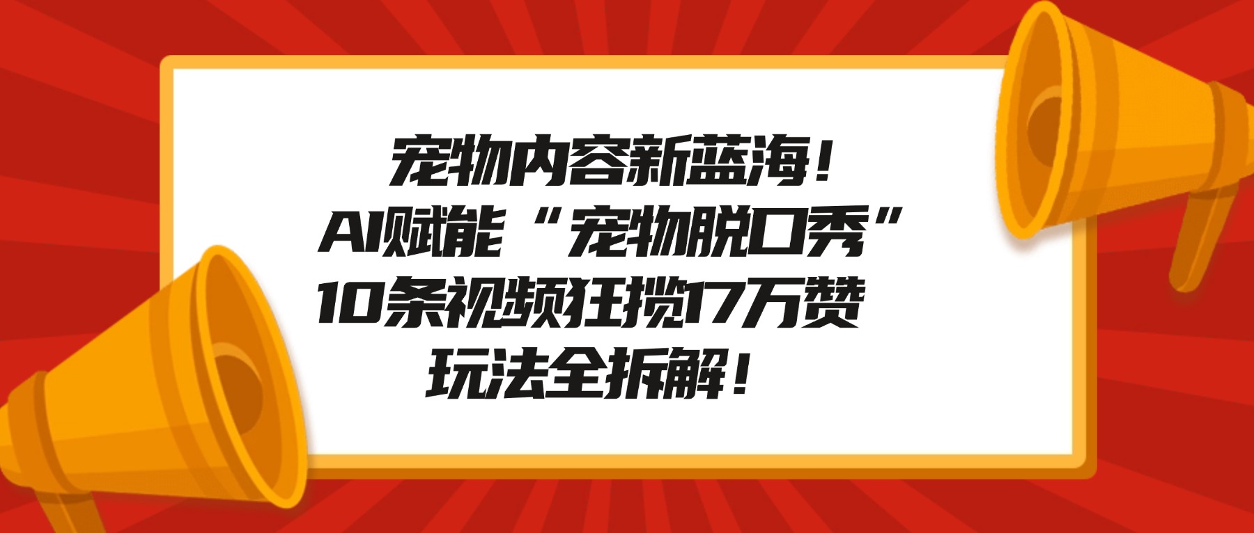 宠物内容新蓝海!AI赋能“宠物脱口秀”,10条视频狂揽17万赞,玩法全拆解!搞钱吧-网创项目资源站-副业项目-创业项目-搞钱项目搞钱吧