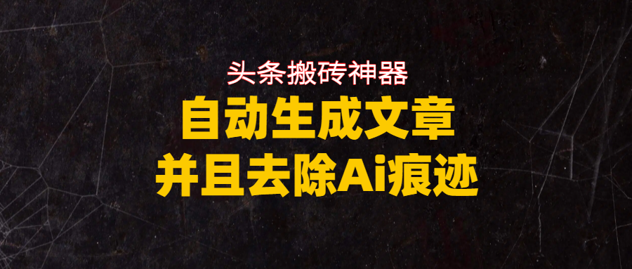 头条搬砖利器,自动生成文章并且去除AI痕迹搞钱吧-网创项目资源站-副业项目-创业项目-搞钱项目搞钱吧
