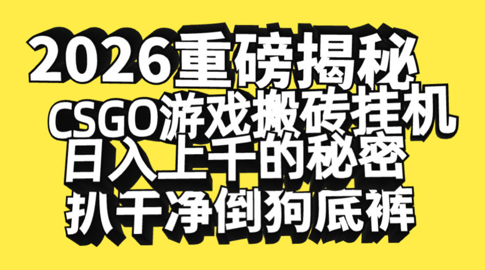 2026开年重磅解密,CSGO游戏搬砖挂机日入上千的秘密,把倒狗的底裤扒干净,毫无保留搞钱吧-网创项目资源站-副业项目-创业项目-搞钱项目搞钱吧