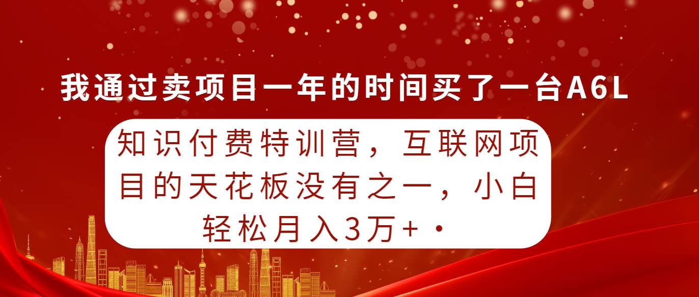 知识付费特训营，互联网项目的天花板，没有之一，小白轻轻松松月入三万+搞钱吧-网创项目资源站-副业项目-创业项目-搞钱项目搞钱吧