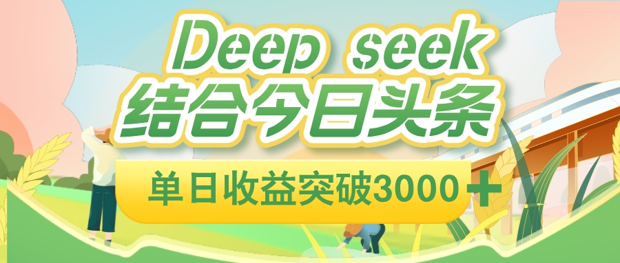 deep seek 结合今日头条，单日收益可突破 3000+，只需要简单的复制粘贴即可搞钱吧-网创项目资源站-副业项目-创业项目-搞钱项目搞钱吧