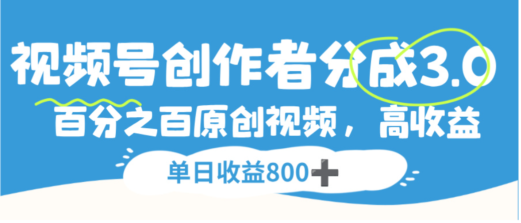 视频号创作者分成3.0，100%原创视频高收益，单日可收益800+搞钱吧-网创项目资源站-副业项目-创业项目-搞钱项目搞钱吧