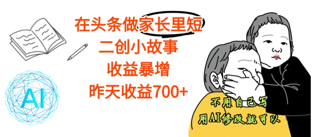 【震惊】在头条做家长里短二创小故事,收益暴增,昨天收益700+搞钱吧-网创项目资源站-副业项目-创业项目-搞钱项目搞钱吧