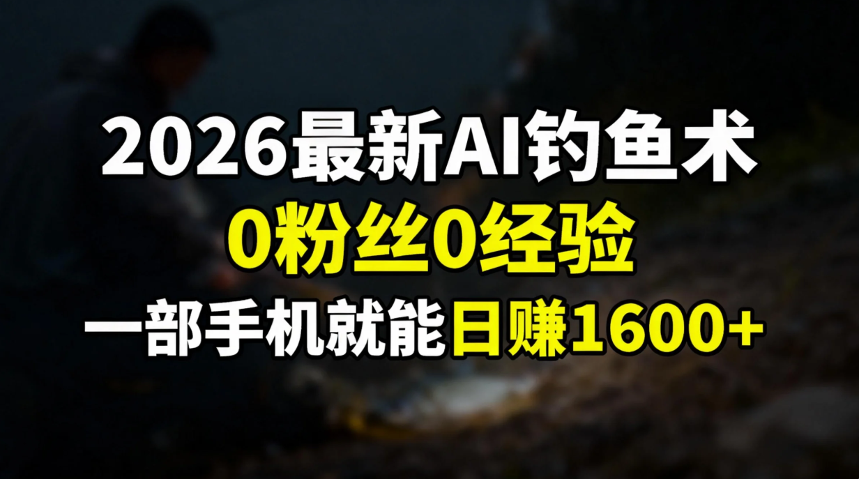 2026最新AI钓鱼术:0粉丝0经验，一部手机就能开启赚钱模式搞钱吧-网创项目资源站-副业项目-创业项目-搞钱项目搞钱吧